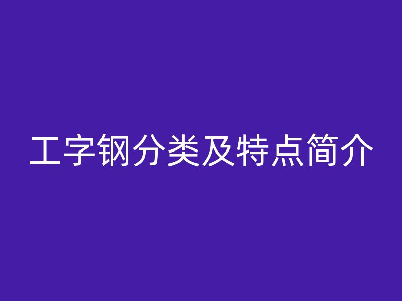 工字鋼分類及特點簡介