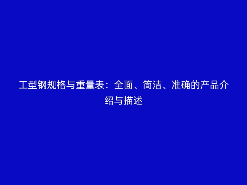 工型鋼規(guī)格與重量表：全面、簡(jiǎn)潔、準(zhǔn)確的產(chǎn)品介紹與描述
