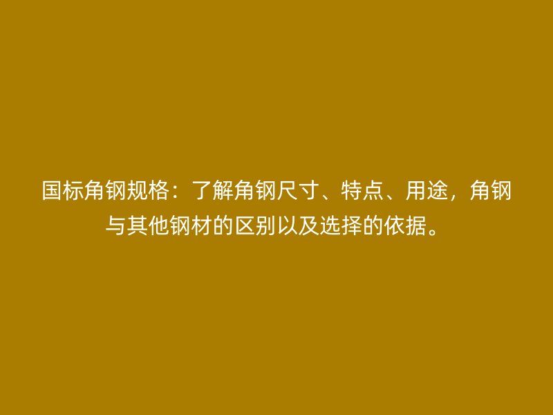 國標角鋼規(guī)格：了解角鋼尺寸、特點、用途，角鋼與其他鋼材的區(qū)別以及選擇的依據(jù)。