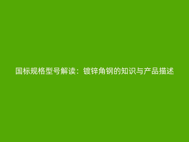 國標(biāo)規(guī)格型號解讀：鍍鋅角鋼的知識與產(chǎn)品描述