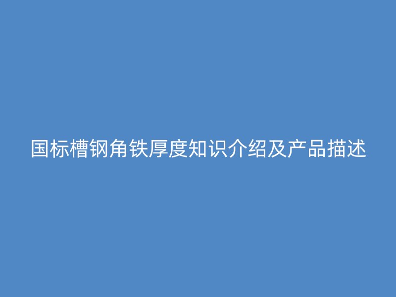 國(guó)標(biāo)槽鋼角鐵厚度知識(shí)介紹及產(chǎn)品描述