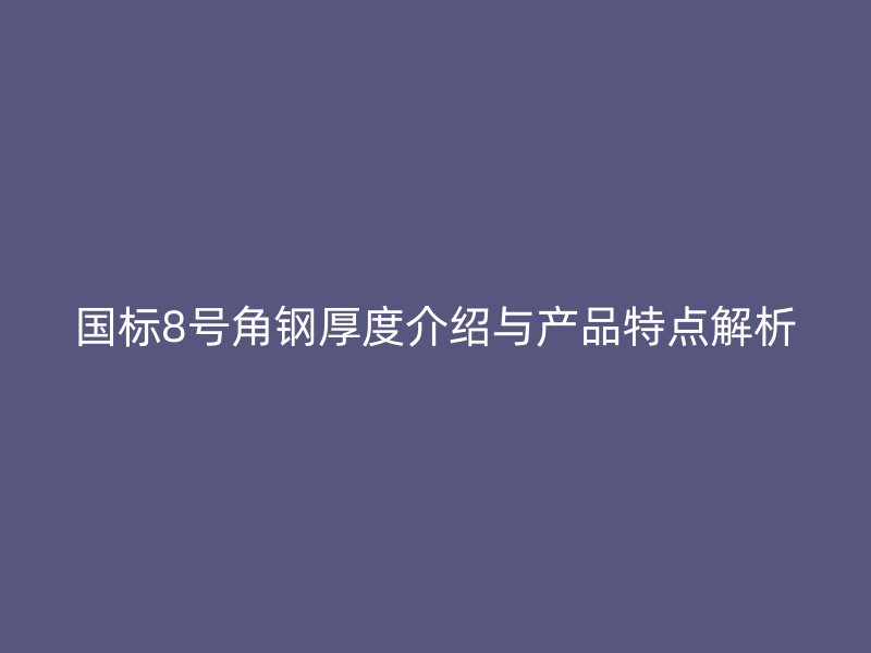 國(guó)標(biāo)8號(hào)角鋼厚度介紹與產(chǎn)品特點(diǎn)解析
