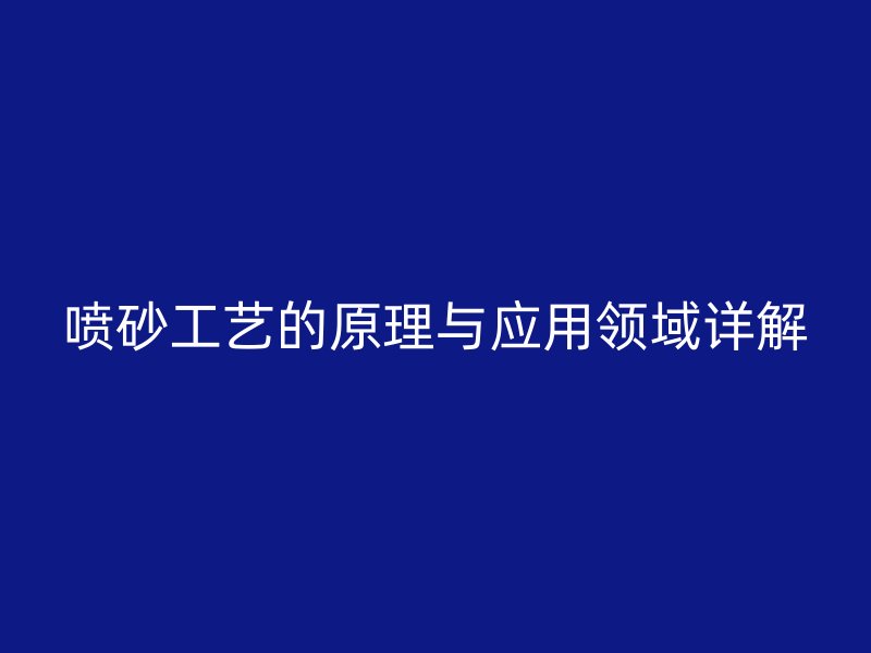 噴砂工藝的原理與應(yīng)用領(lǐng)域詳解