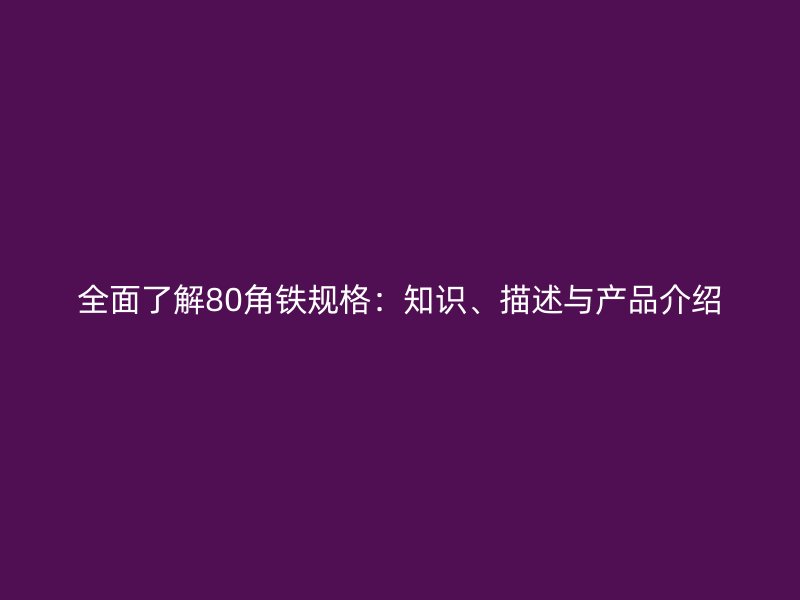 全面了解80角鐵規(guī)格：知識、描述與產(chǎn)品介紹