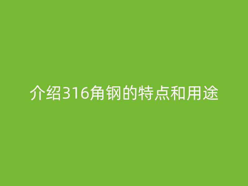 介紹316角鋼的特點和用途