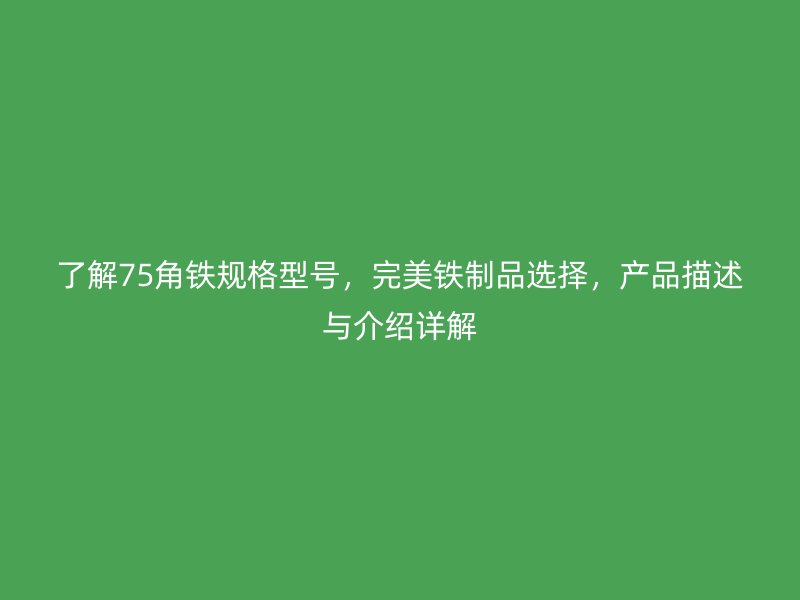 了解75角鐵規(guī)格型號，完美鐵制品選擇，產(chǎn)品描述與介紹詳解