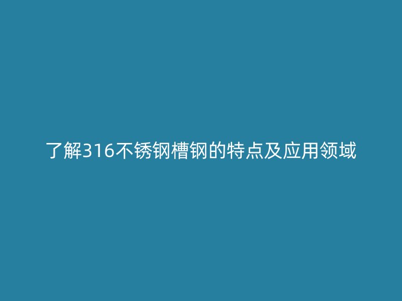 了解316不銹鋼槽鋼的特點及應(yīng)用領(lǐng)域