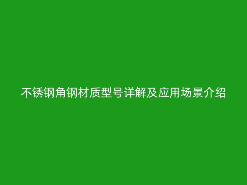 不銹鋼角鋼材質(zhì)型號詳解及應(yīng)用場景介紹