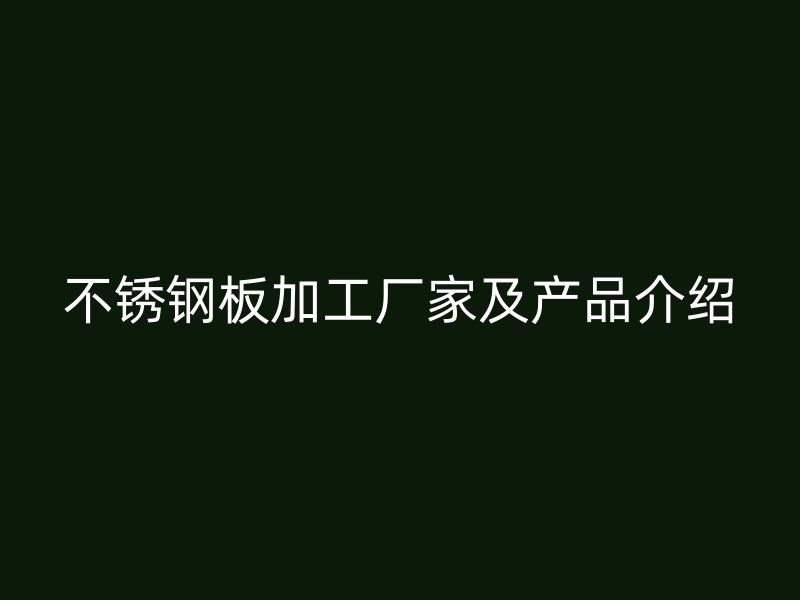 不銹鋼板加工廠家及產品介紹