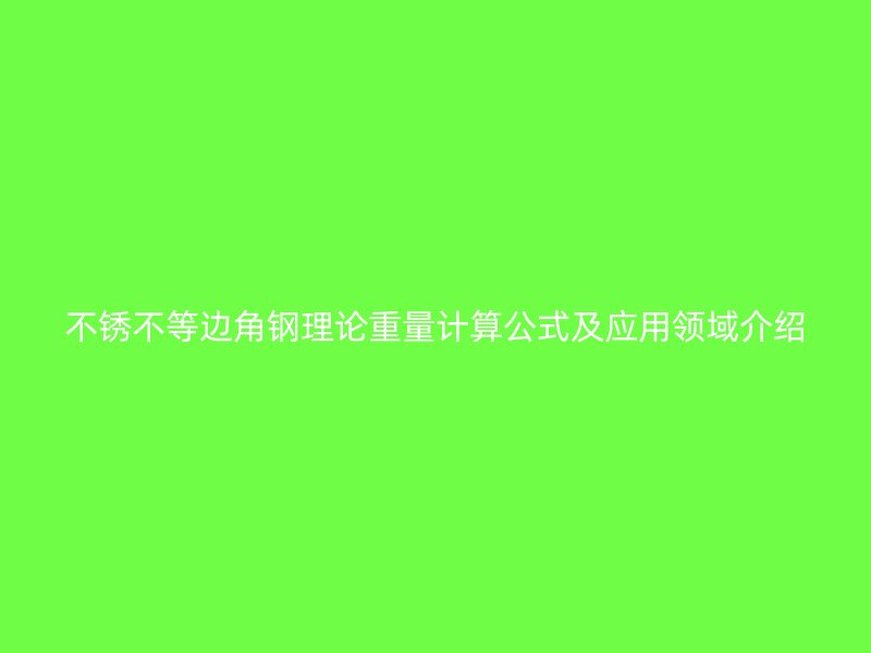 不銹不等邊角鋼理論重量計(jì)算公式及應(yīng)用領(lǐng)域介紹