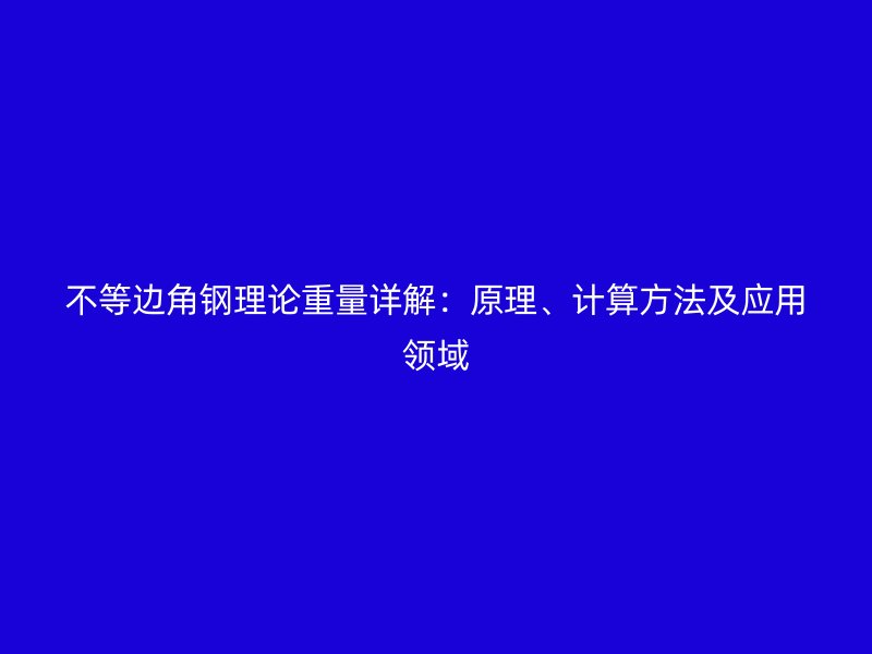 不等邊角鋼理論重量詳解：原理、計算方法及應(yīng)用領(lǐng)域