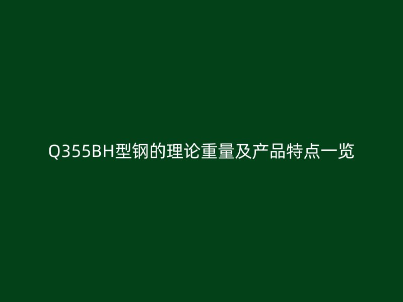 Q355BH型鋼的理論重量及產(chǎn)品特點一覽