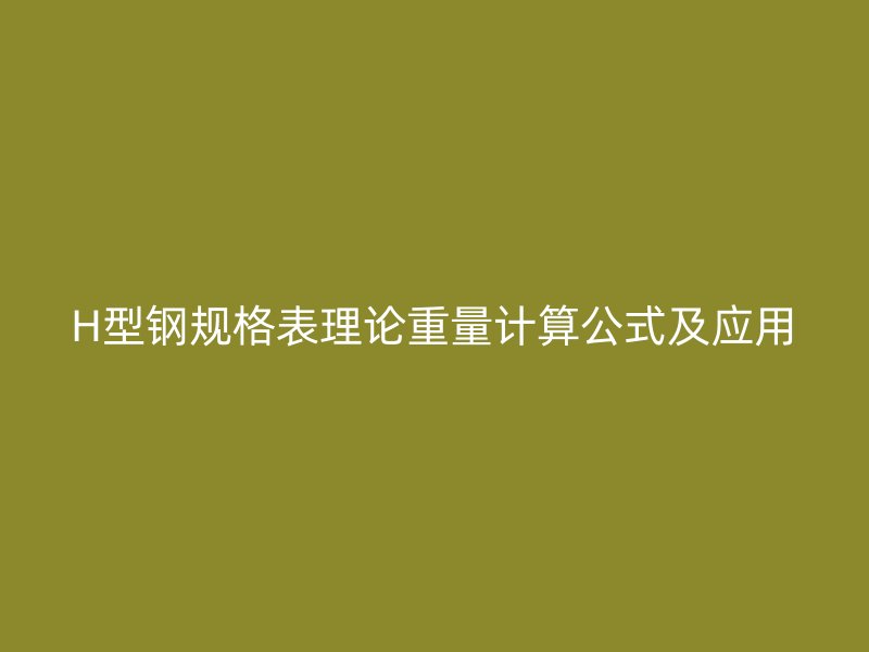 H型鋼規(guī)格表理論重量計算公式及應(yīng)用