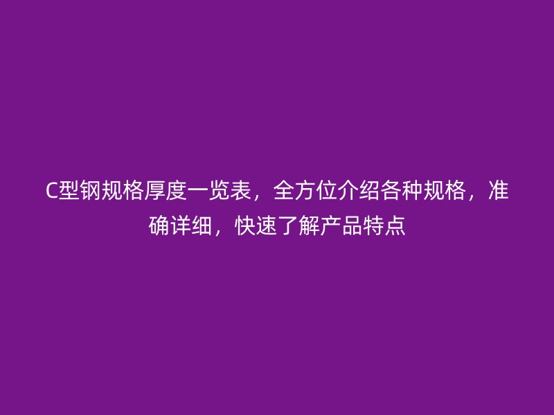 C型鋼規(guī)格厚度一覽表，全方位介紹各種規(guī)格，準確詳細，快速了解產品特點