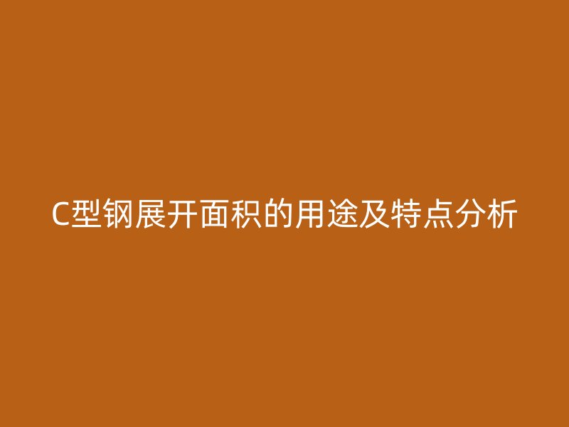 C型鋼展開面積的用途及特點(diǎn)分析