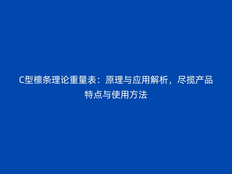 C型檁條理論重量表：原理與應(yīng)用解析，盡攬產(chǎn)品特點與使用方法