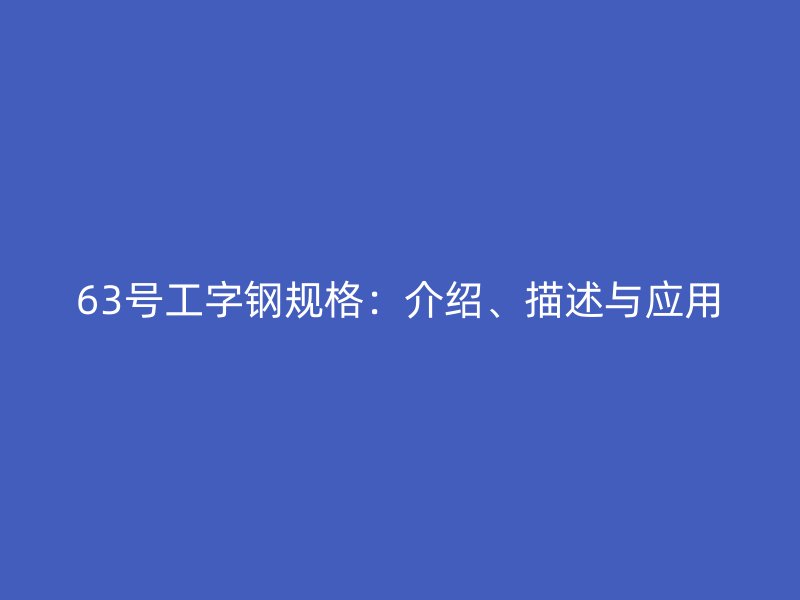 63號工字鋼規(guī)格：介紹、描述與應(yīng)用