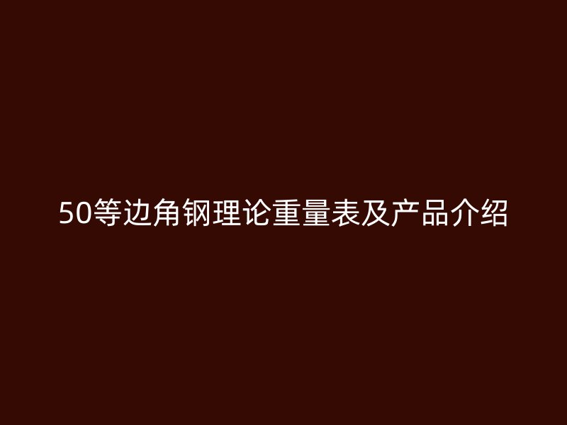 50等邊角鋼理論重量表及產(chǎn)品介紹