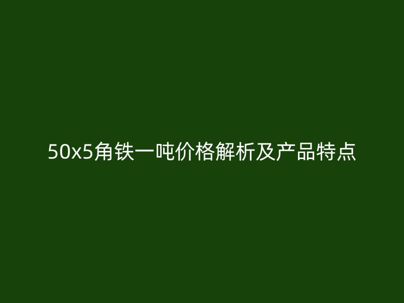 50x5角鐵一噸價(jià)格解析及產(chǎn)品特點(diǎn)