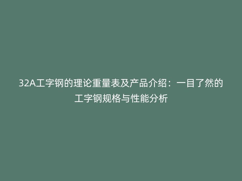 32A工字鋼的理論重量表及產(chǎn)品介紹：一目了然的工字鋼規(guī)格與性能分析