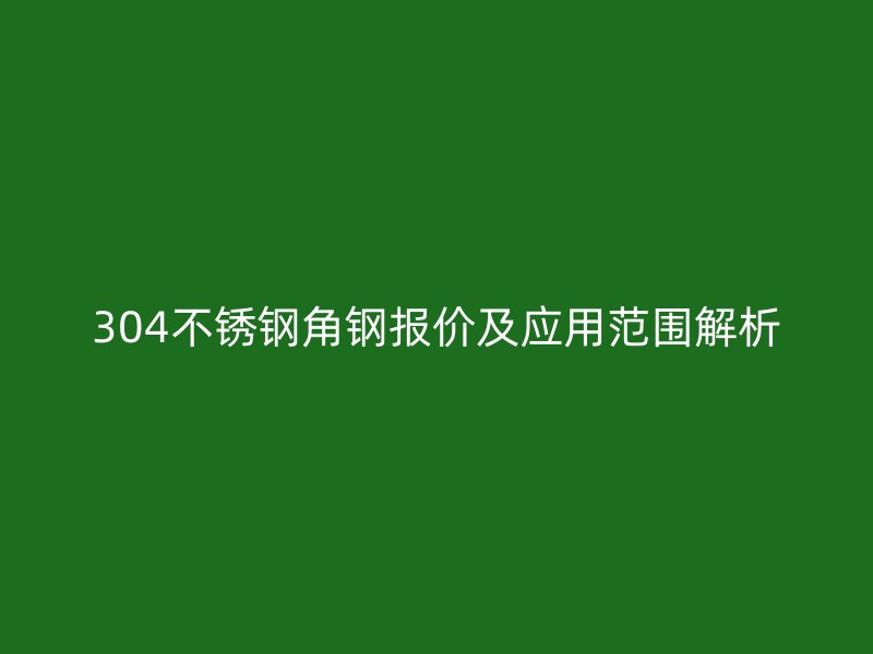 304不銹鋼角鋼報價及應(yīng)用范圍解析