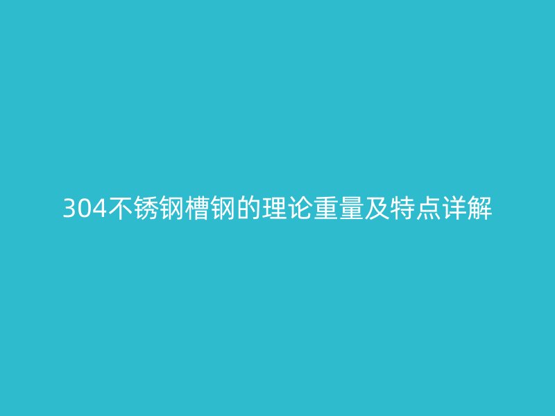 304不銹鋼槽鋼的理論重量及特點詳解