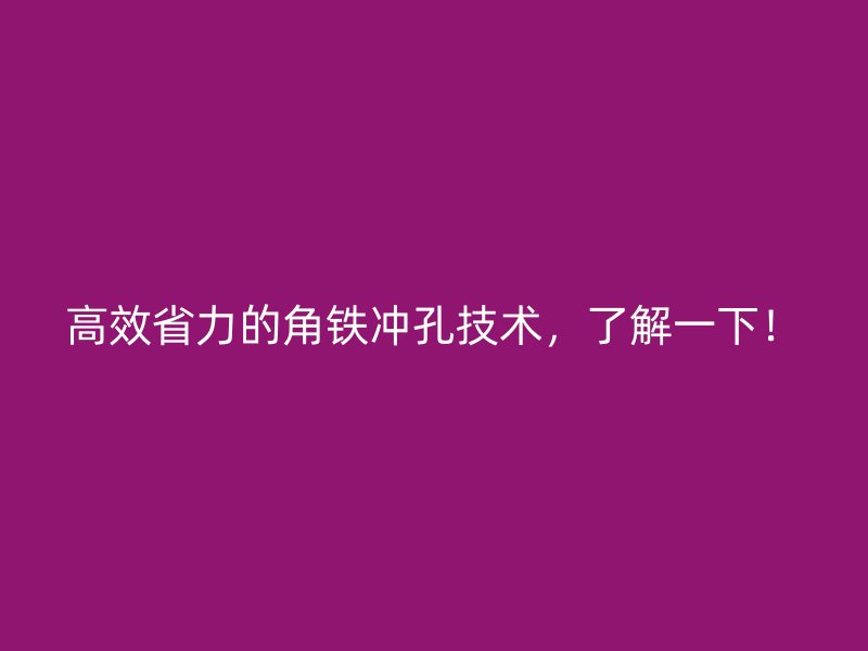 高效省力的角鐵沖孔技術，了解一下！