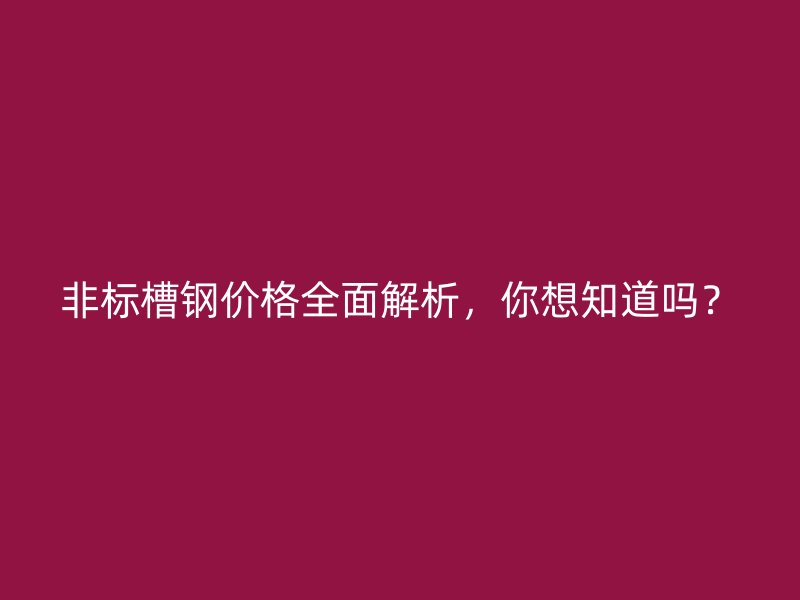 非標(biāo)槽鋼價(jià)格全面解析，你想知道嗎？