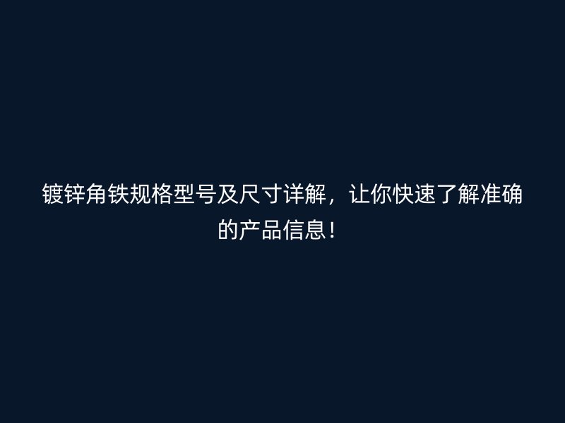 鍍鋅角鐵規(guī)格型號及尺寸詳解，讓你快速了解準(zhǔn)確的產(chǎn)品信息！
