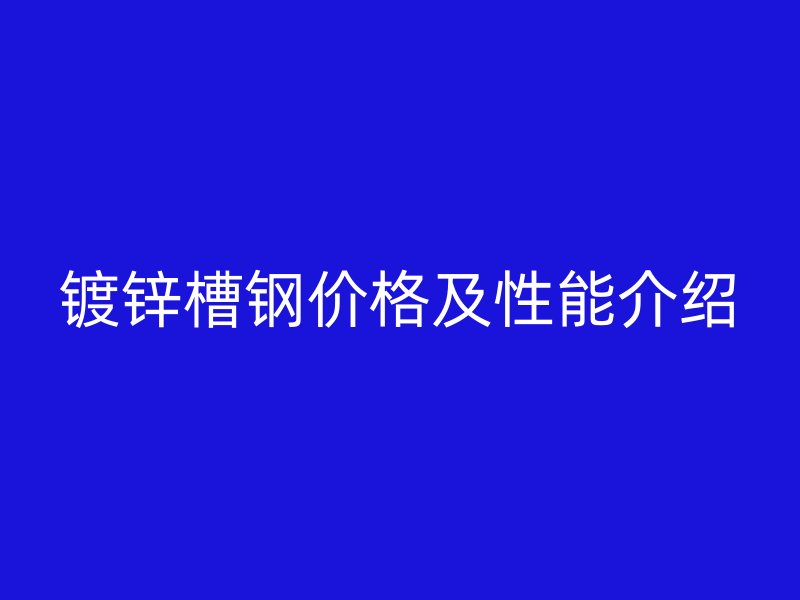 鍍鋅槽鋼價格及性能介紹