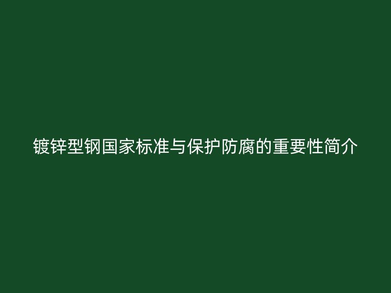 鍍鋅型鋼國(guó)家標(biāo)準(zhǔn)與保護(hù)防腐的重要性簡(jiǎn)介