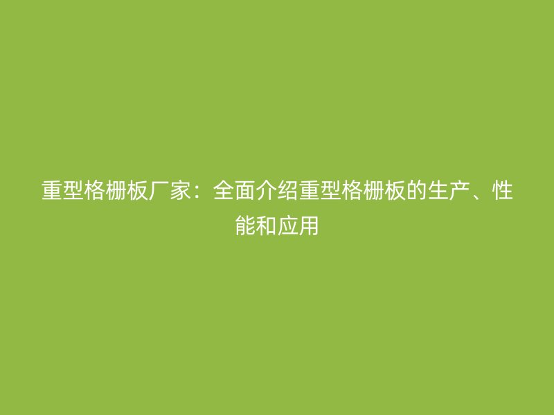 重型格柵板廠家：全面介紹重型格柵板的生產、性能和應用