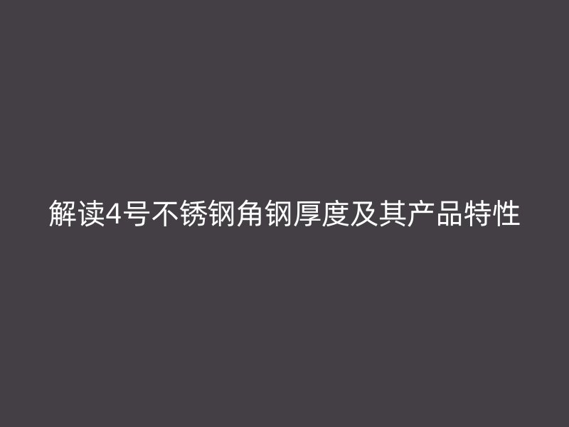 解讀4號不銹鋼角鋼厚度及其產(chǎn)品特性