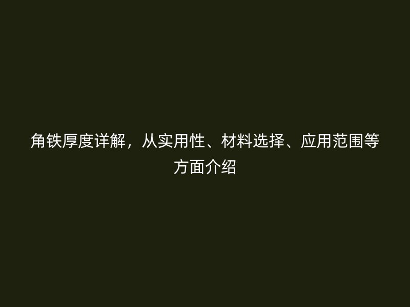 角鐵厚度詳解，從實用性、材料選擇、應(yīng)用范圍等方面介紹