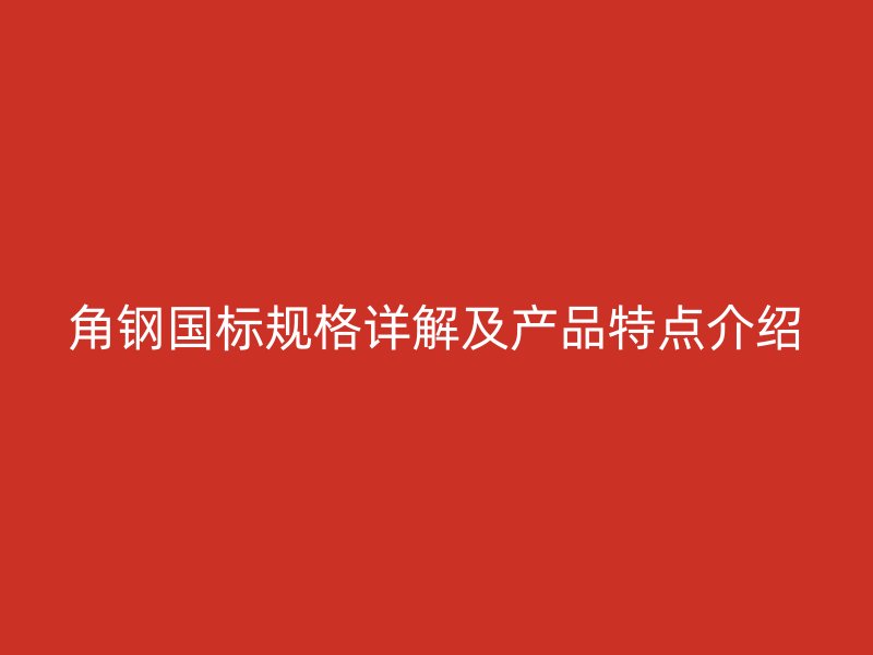 角鋼國(guó)標(biāo)規(guī)格詳解及產(chǎn)品特點(diǎn)介紹