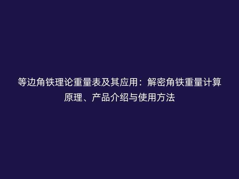 等邊角鐵理論重量表及其應(yīng)用：解密角鐵重量計(jì)算原理、產(chǎn)品介紹與使用方法