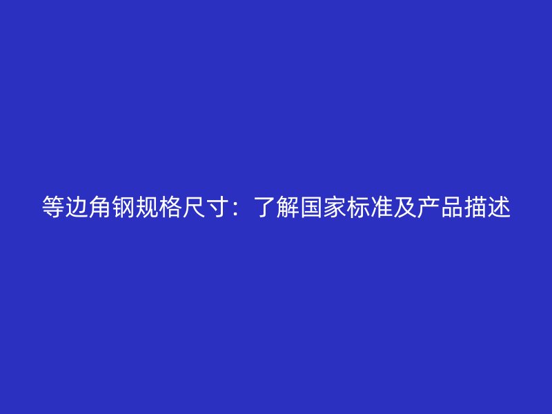 等邊角鋼規(guī)格尺寸：了解國家標準及產(chǎn)品描述