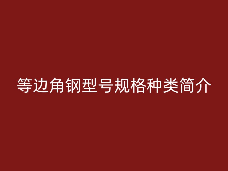 等邊角鋼型號規(guī)格種類簡介