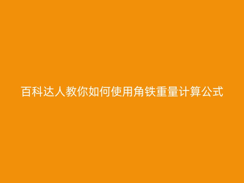 百科達(dá)人教你如何使用角鐵重量計(jì)算公式