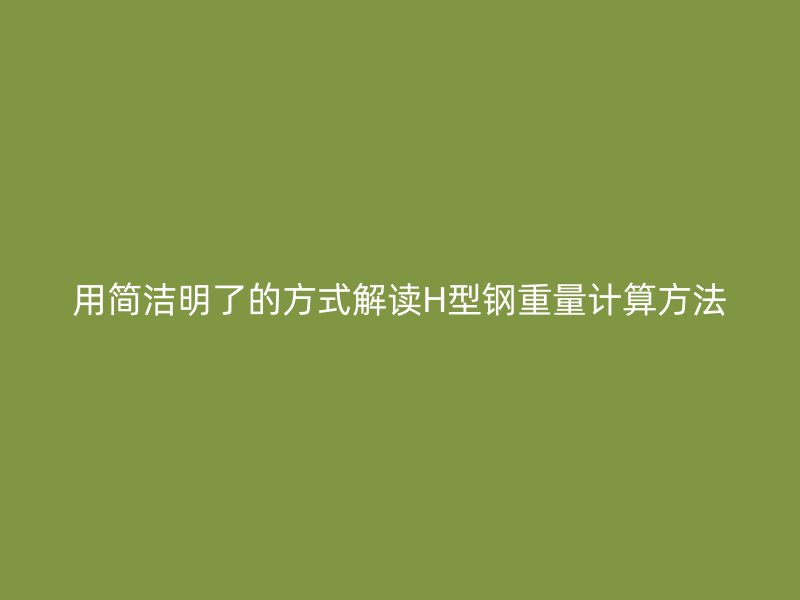 用簡(jiǎn)潔明了的方式解讀H型鋼重量計(jì)算方法