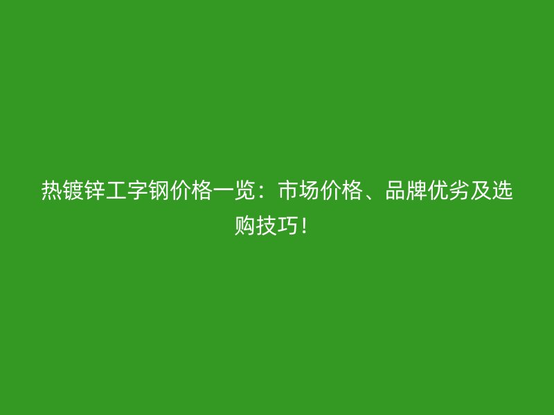 熱鍍鋅工字鋼價(jià)格一覽：市場(chǎng)價(jià)格、品牌優(yōu)劣及選購(gòu)技巧！