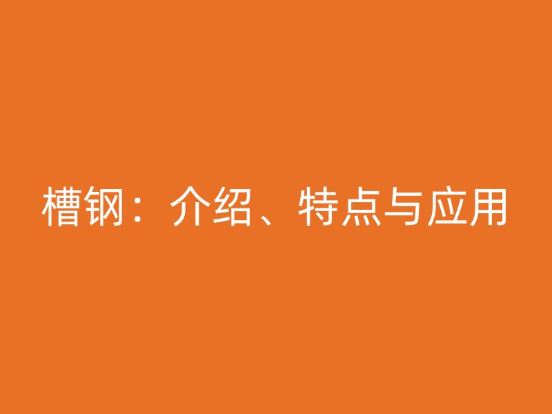 槽鋼：介紹、特點(diǎn)與應(yīng)用