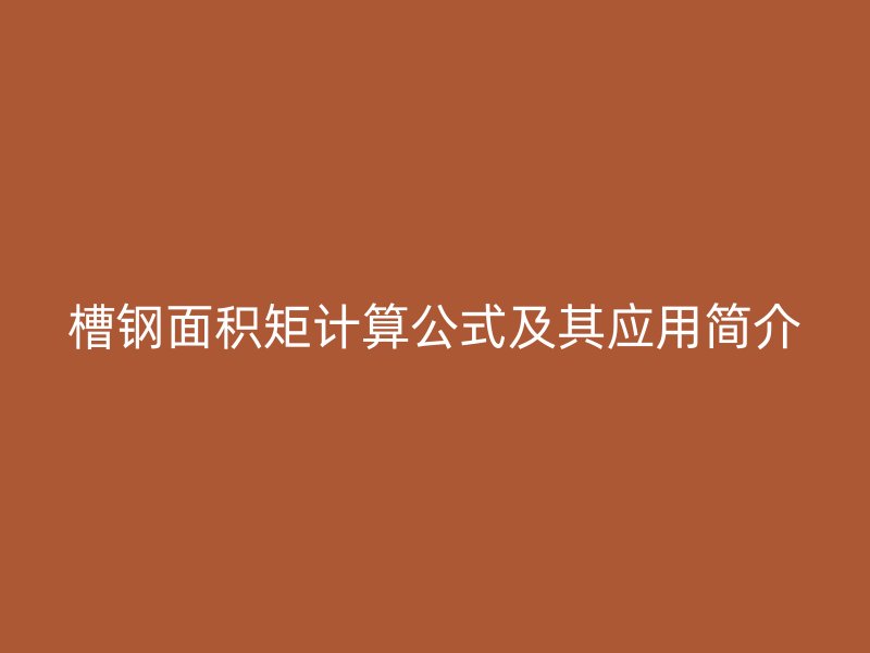 槽鋼面積矩計(jì)算公式及其應(yīng)用簡(jiǎn)介