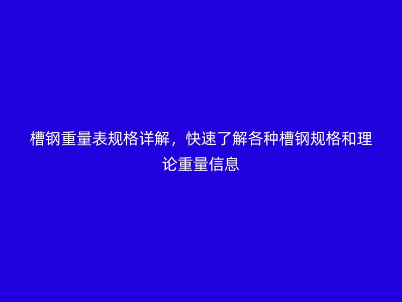 槽鋼重量表規(guī)格詳解，快速了解各種槽鋼規(guī)格和理論重量信息