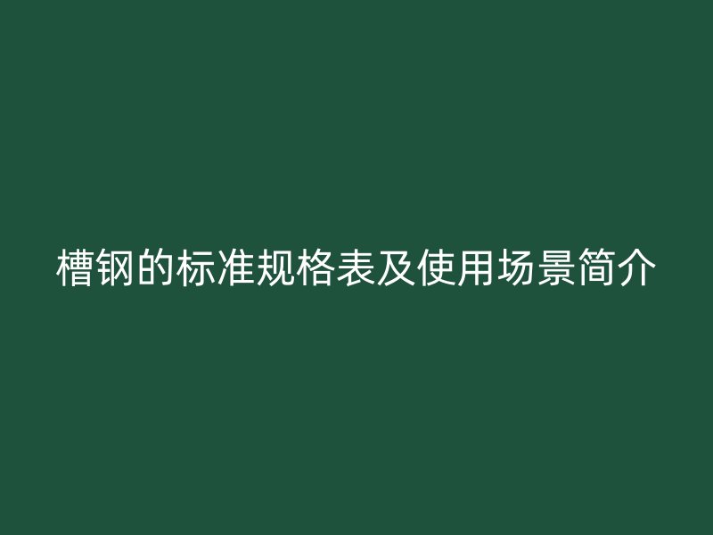 槽鋼的標(biāo)準(zhǔn)規(guī)格表及使用場(chǎng)景簡(jiǎn)介
