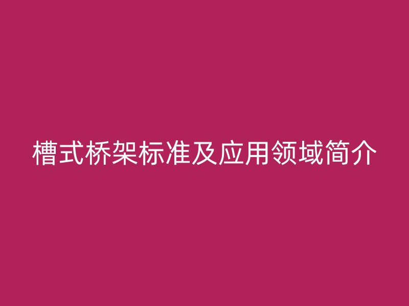 槽式橋架標準及應用領域簡介