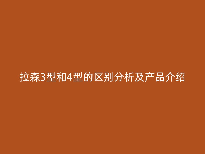 拉森3型和4型的區(qū)別分析及產(chǎn)品介紹