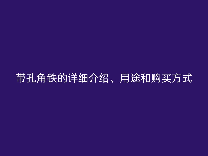 帶孔角鐵的詳細(xì)介紹、用途和購買方式