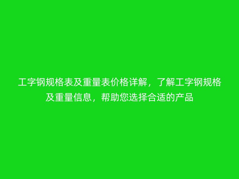 工字鋼規(guī)格表及重量表價格詳解，了解工字鋼規(guī)格及重量信息，幫助您選擇合適的產(chǎn)品