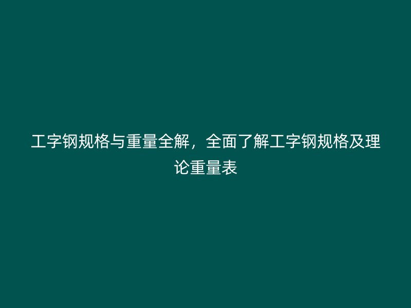 工字鋼規(guī)格與重量全解，全面了解工字鋼規(guī)格及理論重量表